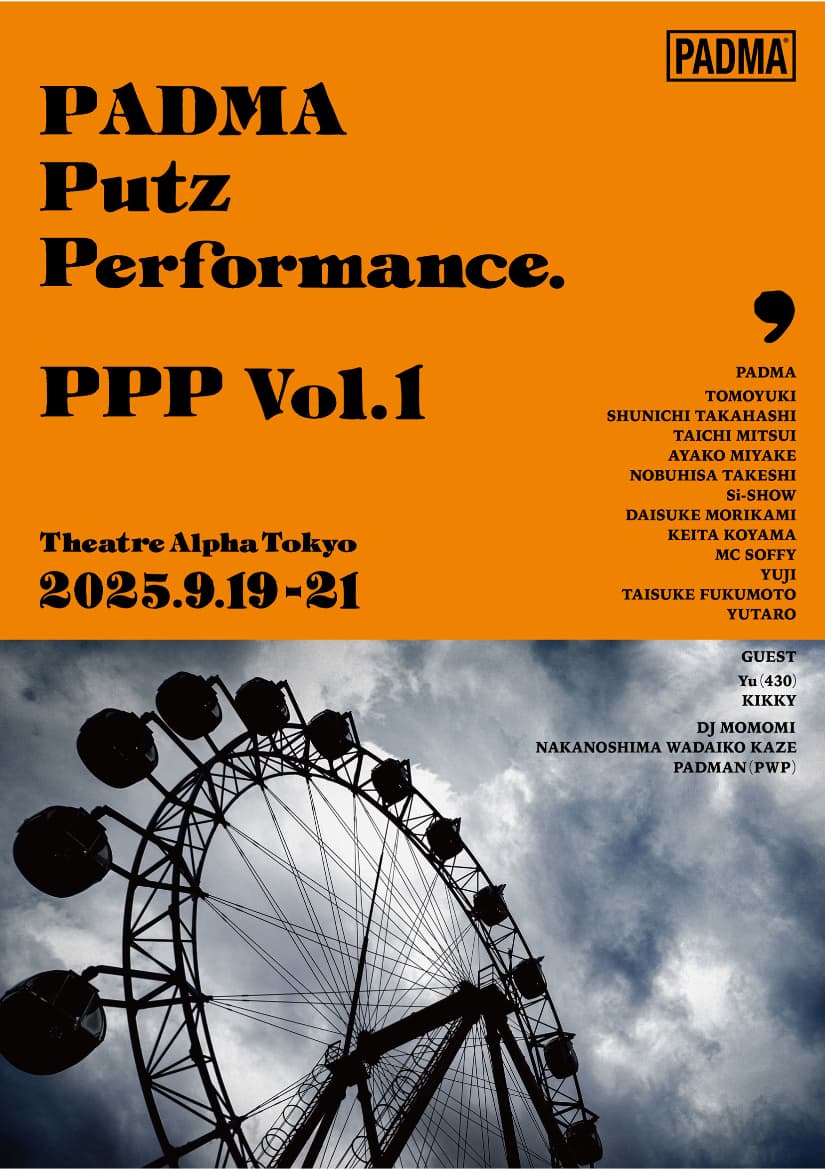 『PADMA Putz Performance. PPP Vol.1』 2025.9.19-21 Theatre Alpha Tokyo 恵比寿 作・演出:知幸 総勢14名怒涛のパフォーマンスShow!! 出演 PADMA 知幸 高橋駿一 三井太一 三宅綾子 武子展久 師匠 守上大輔 小山圭太 SOFFY YUJI 福本泰祐 ゆうたろう GUEST Yu(430) キッキィ